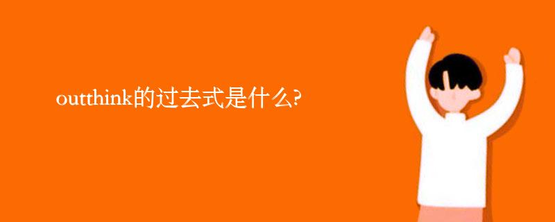 outthink的过去式是什么?outthink的用法和例句
