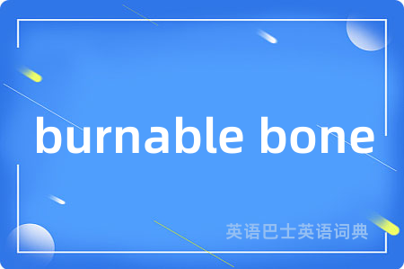 burnable bone